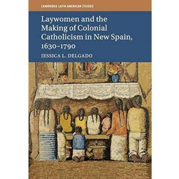 Colonial Catholicism and Laywomen in New Spain: 1630-1790 (Cambridge Latin American Studies)