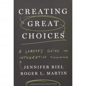 Creating Great Choices: A Leader's Guide to Integrative Thinking