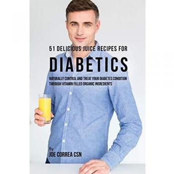 51 Recetas Deliciosas de Jugos para Diabéticos: Controla y Trata Tu Diabetes de Forma Natural con Ingredientes Orgánicos Llenos de Vitaminas