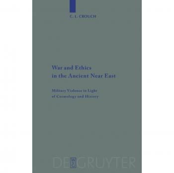 War and Ethics in the Ancient Near East: Military Violence Explored Through Cosmology and History (Beihefte zur Zeitschrift für die alttestamentliche Wissenschaft, 407)