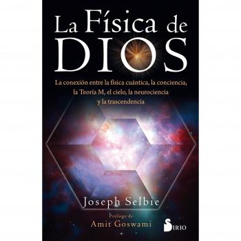 La física de dios: La conexion entre la física cuántica, la conciencia, la Teoría M, el cielo, la neurociencia y la trascendencia.