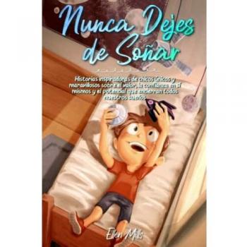 Nunca Dejes de Soñar: Historias inspiradoras de chicos únicos y maravillosos sobre el valor, la confianza en sí mismos y el potencial que encierran ... sueños