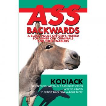 Ass Backwards: A Black Police Officer's Perspective on Urban Crime and Its Enablers