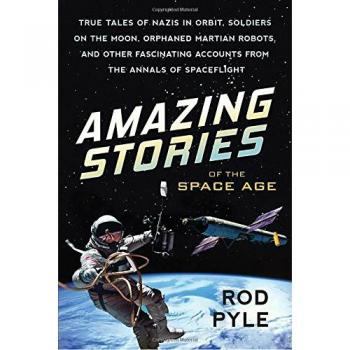 Amazing Stories of the Space Age: True Tales of Nazis in Orbit, Soldiers on the Moon, Orphaned Martian Robots, and Other Fascinating Accounts from the Annals of Spaceflight