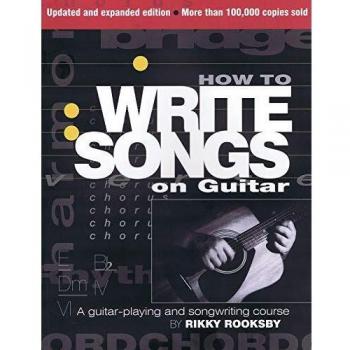 How to Write Songs on Guitar: A Guitar-Playing and Songwriting Course (Expanded, Updated