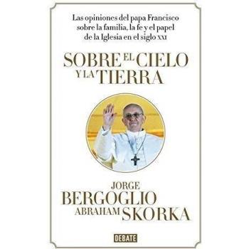 Sobre el cielo y la tierra: Las opiniones del papa Francisco - Bergoglio,jorge;skorka,abraham