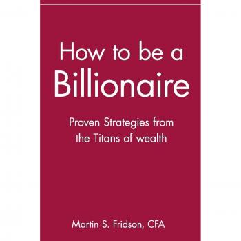 How to be a Billionaire: Proven Strategies from the Titans of Wealth
