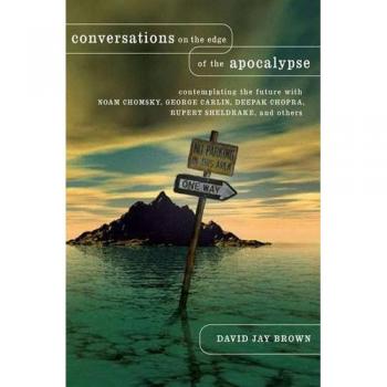 Conversations on the Edge of the Apocalypse: Contemplating the Future with Noam Chomsky, George Carlin, Deepak Chopra, Rupert Sheldrake, and Others