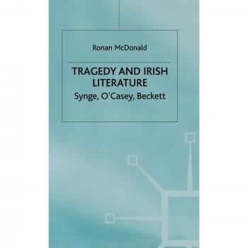 Tragedy and Irish Literature: Synge, O'Casey, Beckett