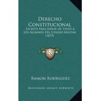 Derecho Constitucional: Escrito Para Servir de Texto a Los Alumnos del Colejio Militar