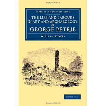 Vida y trabajos en arte y arqueología de George Petrie (Colección de Biblioteca de Cambridge - Arqueología)