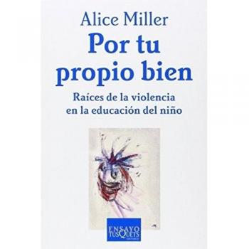 Por tu propio bien: Raices de la violencia en la educación del niño - Alice Miller