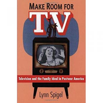 Make Room for TV: Television and the Family Ideal in Postwar America
