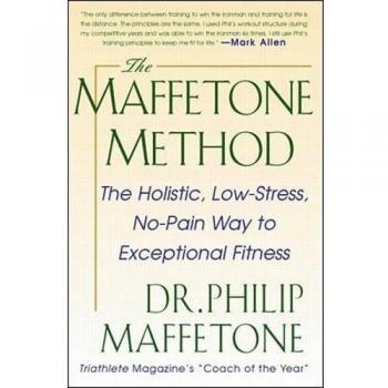 The Maffetone Method: The Holistic, Low-Stress, No-Pain Way to Exceptional Fitness