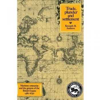 Maritime Enterprise and the Birth of the British Empire: Trade, Plunder, and Settlement (1480-1630)