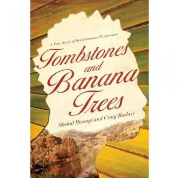 Tombstones and Banana Trees: A True Story of Revolutionary Forgiveness
