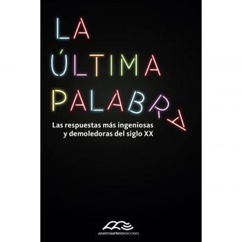 La última palabra: Las respuestas más ingeniosas y demoledoras del siglo XX