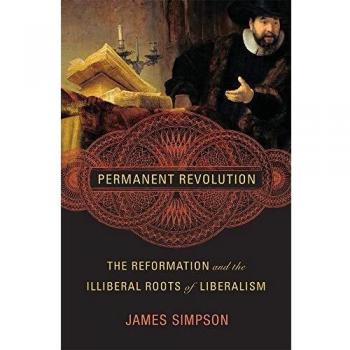 Permanent Revolution: The Reformation and the Illiberal Roots of Liberalism