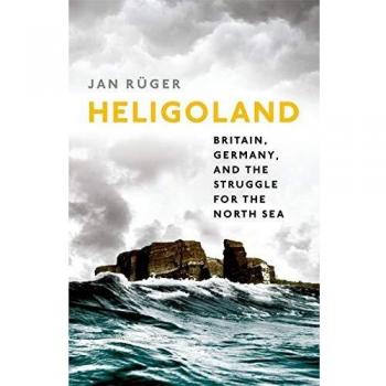 Heligoland: Britain, Germany, and the Struggle for the North Sea