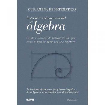 Guía Matemáticas. Álgebra: Desde el número de pétalos de una flor hasta el tipo de interés de una hipoteca. Explicaciones claras y concisas y breves ... figuras más destacadas y sus descubrimientos.
