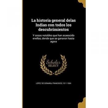La historia general delas Indias con todos los descubrimientos: Y cosas notables que han acaescido enellas, dende que se ganaron hasta agora