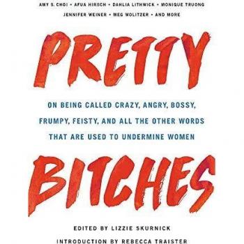 Pretty Bitches: On Being Called Crazy, Angry, Bossy, Frumpy, Feisty, and All the Other Words That Are Used to Undermine Women