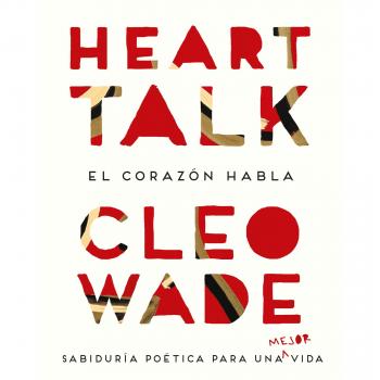 Heart Talk: El corazón habla. Sabiduría poética para una mejor vida - Cleo Wade