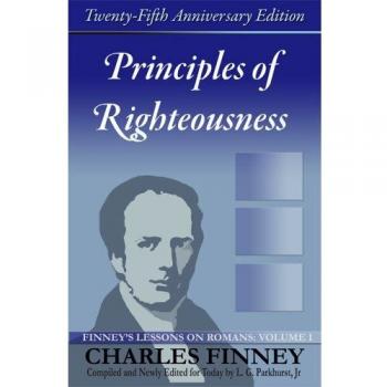Principles of Righteousness: Finney's Lessons on Romans, Volume I (Theology Book)