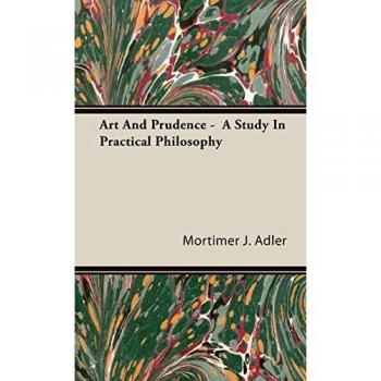 Art and Prudence: A Practical Philosophy Guide by Mortimer J. Adler