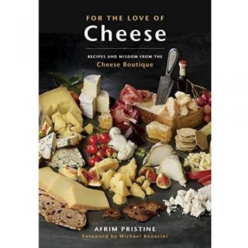 For the Love of Cheese Recipes and Wisdom from the Cheese Boutique