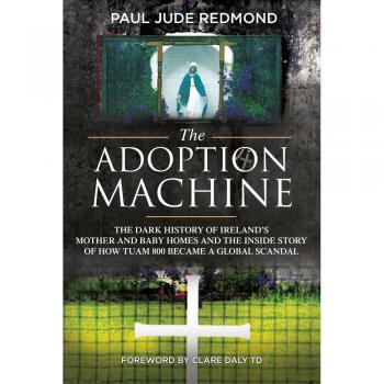 The Adoption Machine: The Dark History of Ireland's Mother & Baby Homes and the Inside Story of How Tuam 800 Became a Global Scandal