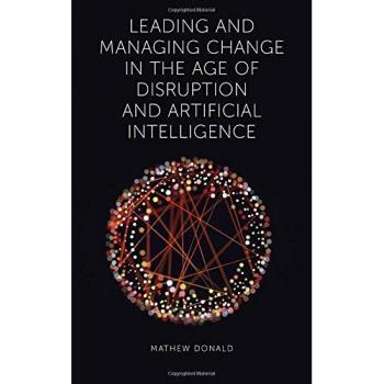 Leading and Managing Change in the Age of Disruption and Artificial Intelligence