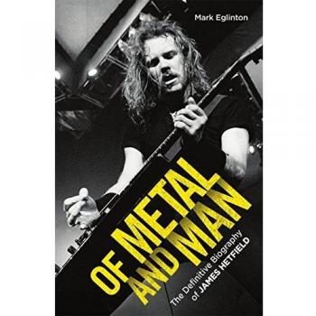 Of Metal and Man - The Definitive Biography of James Hetfield: The Definitive Biography of James Hetfield