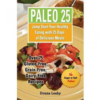 Paleo 25: 25-Day Gluten-Free, Grain-Free, Dairy-Free Meal Plan with Over 75 Delicious Recipes
