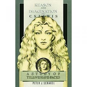 Reason and Imagination in C.S. Lewis: A Comprehensive Study of Till We Have Faces by Peter J. Schakel
