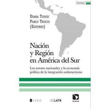 Nación y Región en América del Sur: Los actores nacionales y la economía política de la integración sudamericana