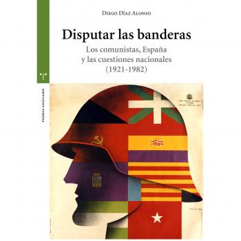 Disputar las banderas. Los comunistas, España y las cuestiones nacionales - Díaz Alonso, Diego