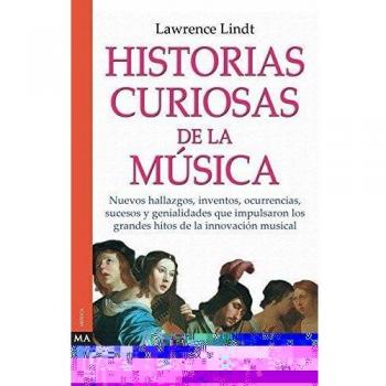 Historias curiosas de la música: Nuevos hallazgos, inventos, ocurrencias, sucesos y genialidades que impulsaron los grandes hitos de la innovación musical.