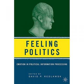 Feeling Politics: Emotion in Political Information Processing