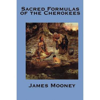 Cherokee Sacred Healing Formulas: Traditional Remedies and Practices by James Mooney