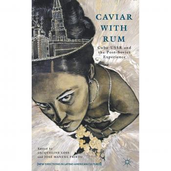 Caviar with Rum: Cuba-USSR and the Post-Soviet Experience