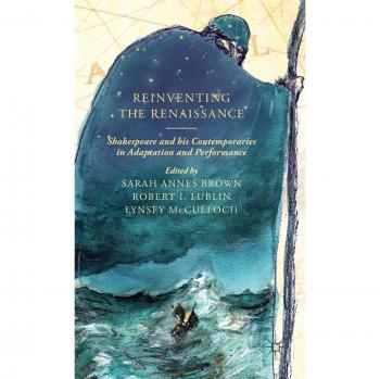 Reinventing the Renaissance: Shakespeare and His Contemporaries in Adaptation and Performance