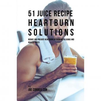 51 Recetas de Jugos para Soluciones de Acidez: Reduce y Previene la Acidez con Jugos Deliciosos y Saludables