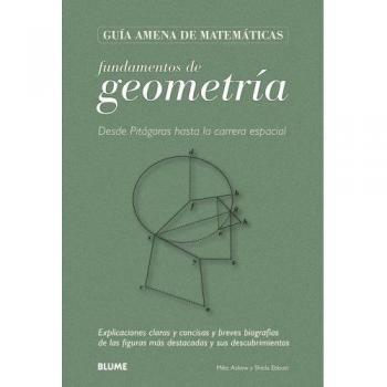 Guía Matemáticas. Geometría: Desde Pitágoras hasta la carrera espacial. Explicaciones claras y concisas y breves biografías de las figuras más destacadas y sus descubrimientos.
