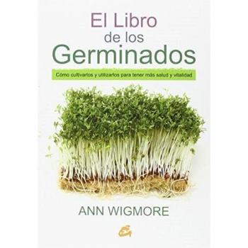 El Libro De Los Germinados: Cómo cultivarlos y utilizarlos para tener más salud y vitalidad