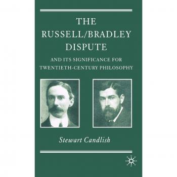The Russell/Bradley Dispute and Its Significance for Twentieth-Century Philosophy