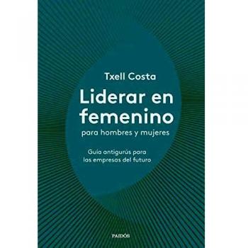 Liderar en femenino para hombres y mujeres: Guía antigurús para las empresas del futuro