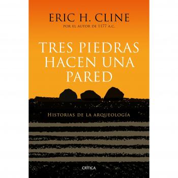 Tres piedras hacen una pared: Historias de la arqueología - Eric H. Cline