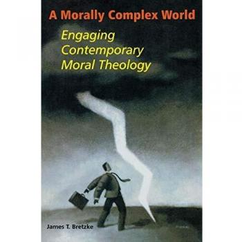 A Morally Complex World: Contemporary Moral Theology Insights by James T. Bretzke