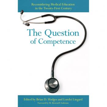 The Question of Competence: Reconsidering Medical Education in the Twenty-First Century